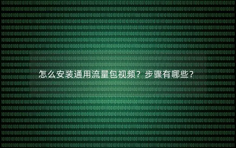 怎么安装通用流量包视频？步骤有哪些？