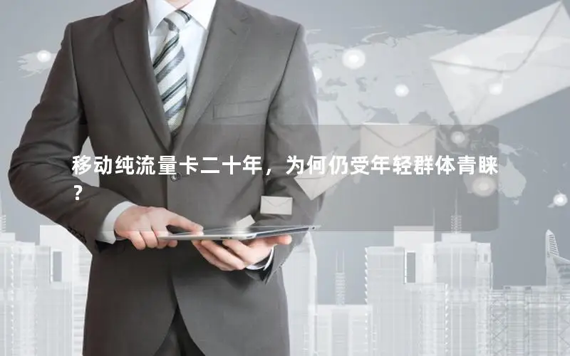 移动纯流量卡二十年，为何仍受年轻群体青睐？