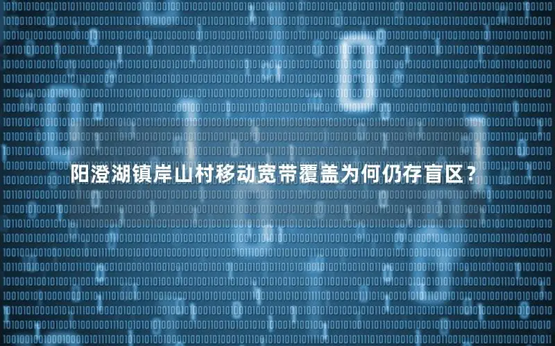 阳澄湖镇岸山村移动宽带覆盖为何仍存盲区？