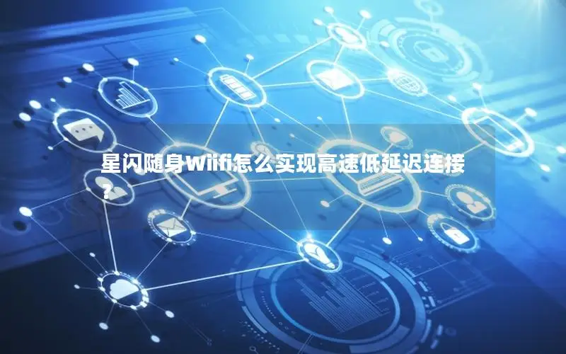 星闪随身Wiifi怎么实现高速低延迟连接？