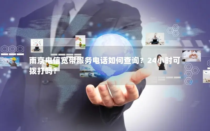 南京电信宽带服务电话如何查询？24小时可拨打吗？