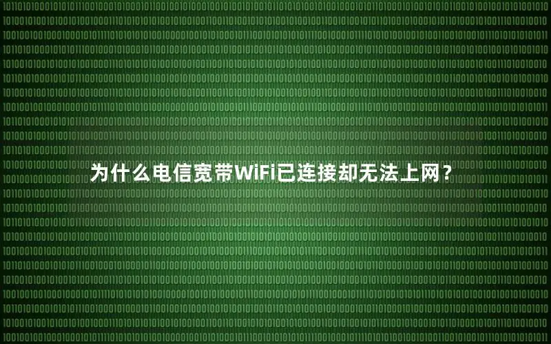 为什么电信宽带WiFi已连接却无法上网？
