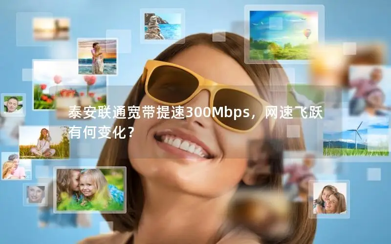 泰安联通宽带提速300Mbps，网速飞跃有何变化？