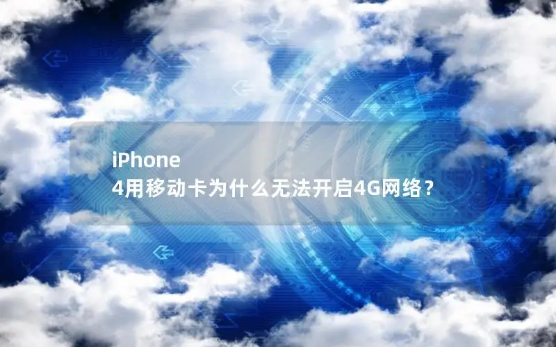 iPhone 4用移动卡为什么无法开启4G网络？