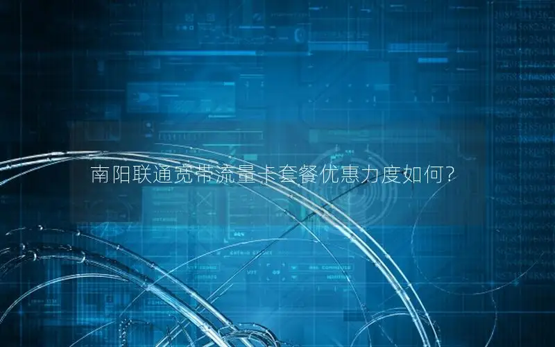 南阳联通宽带流量卡套餐优惠力度如何？