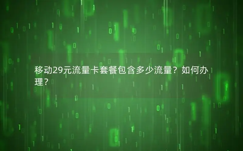 移动29元流量卡套餐包含多少流量？如何办理？
