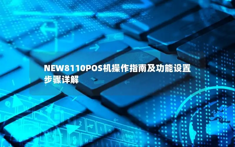 NEW8110POS机操作指南及功能设置步骤详解