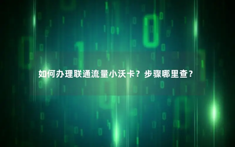 如何办理联通流量小沃卡？步骤哪里查？