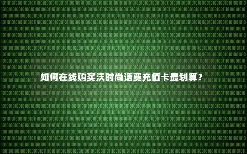 如何在线购买沃时尚话费充值卡最划算？