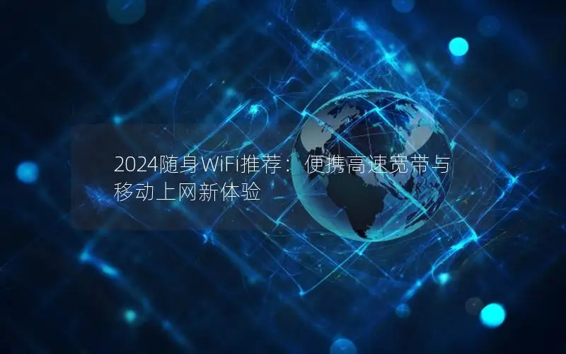 2024随身WiFi推荐：便携高速宽带与移动上网新体验