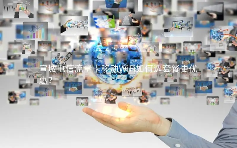 宣城电信流量卡移动WiFi如何选套餐更优惠？