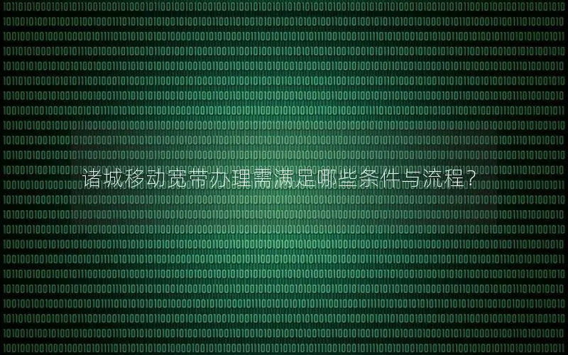 诸城移动宽带办理需满足哪些条件与流程？