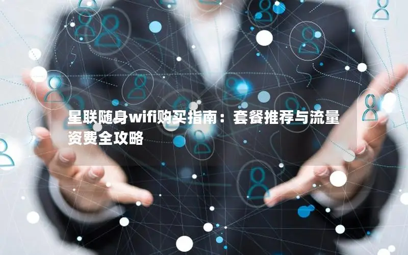 星联随身wifi购买指南：套餐推荐与流量资费全攻略