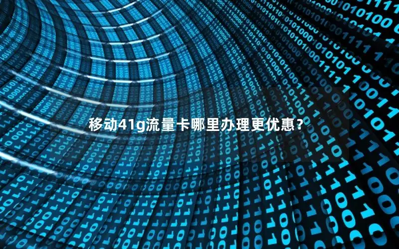 移动41g流量卡哪里办理更优惠？