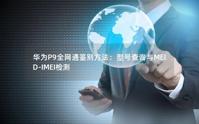 华为P9全网通鉴别方法：型号查询与MEID-IMEI检测