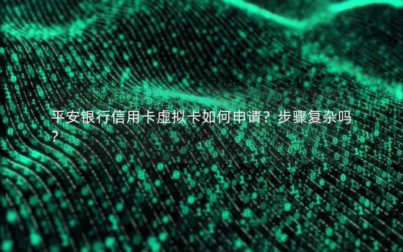 平安银行信用卡虚拟卡如何申请？步骤复杂吗？