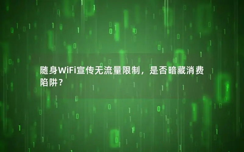 随身WiFi宣传无流量限制，是否暗藏消费陷阱？
