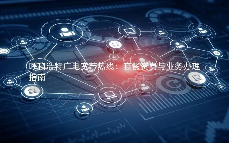 呼和浩特广电宽带热线：套餐资费与业务办理指南