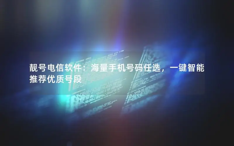 靓号电信软件：海量手机号码任选，一键智能推荐优质号段