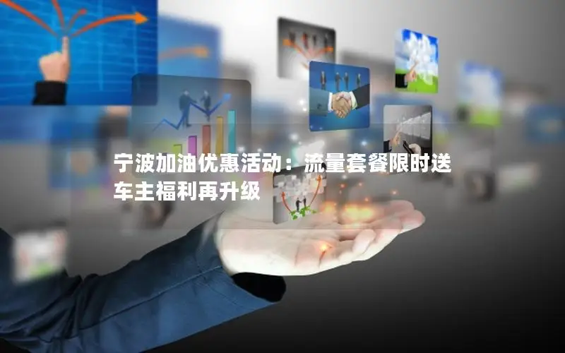 宁波加油优惠活动：流量套餐限时送 车主福利再升级