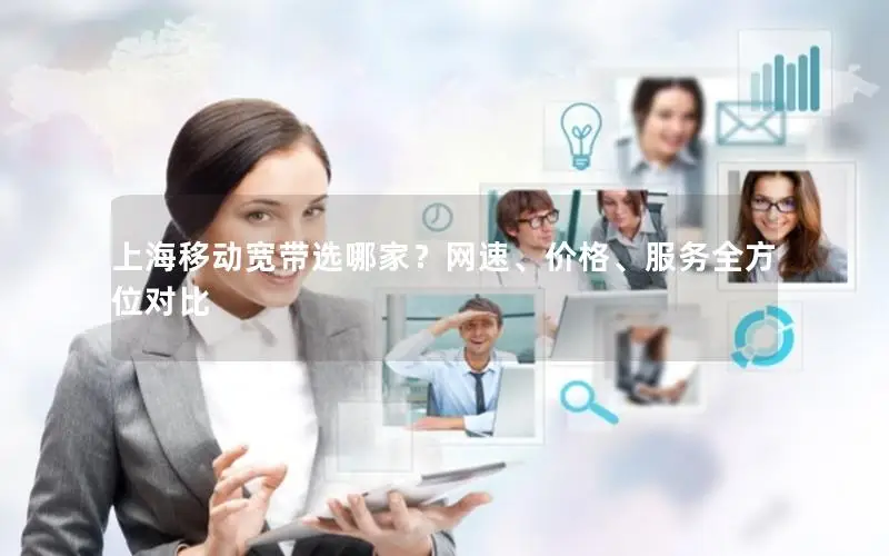 上海移动宽带选哪家？网速、价格、服务全方位对比