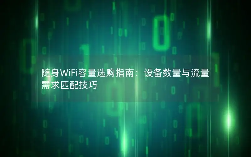 随身WiFi容量选购指南：设备数量与流量需求匹配技巧