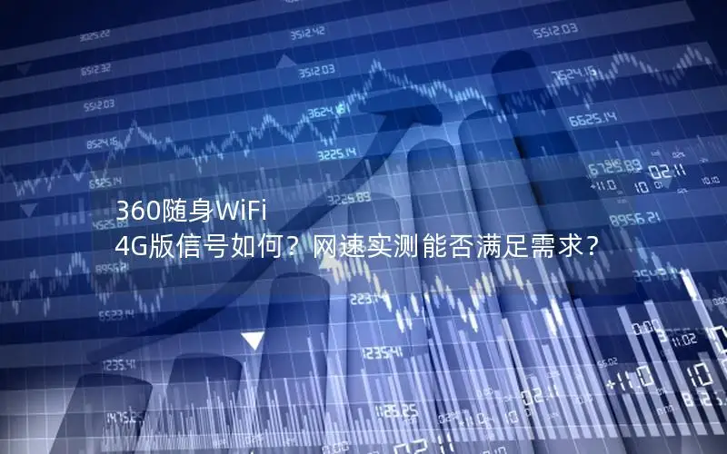 360随身WiFi 4G版信号如何？网速实测能否满足需求？