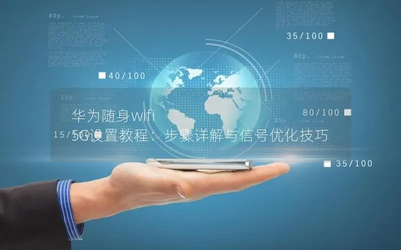 华为随身wifi 5G设置教程：步骤详解与信号优化技巧