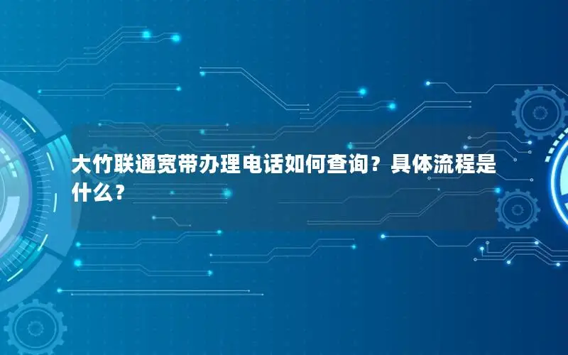 大竹联通宽带办理电话如何查询？具体流程是什么？