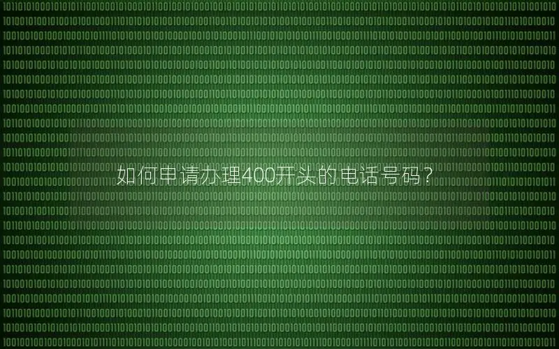 如何申请办理400开头的电话号码？