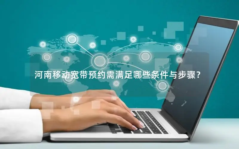 河南移动宽带预约需满足哪些条件与步骤？