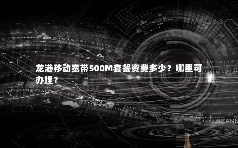 龙港移动宽带500M套餐资费多少？哪里可办理？