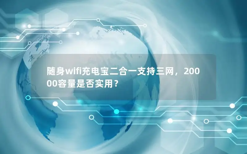 随身wifi充电宝二合一支持三网，20000容量是否实用？