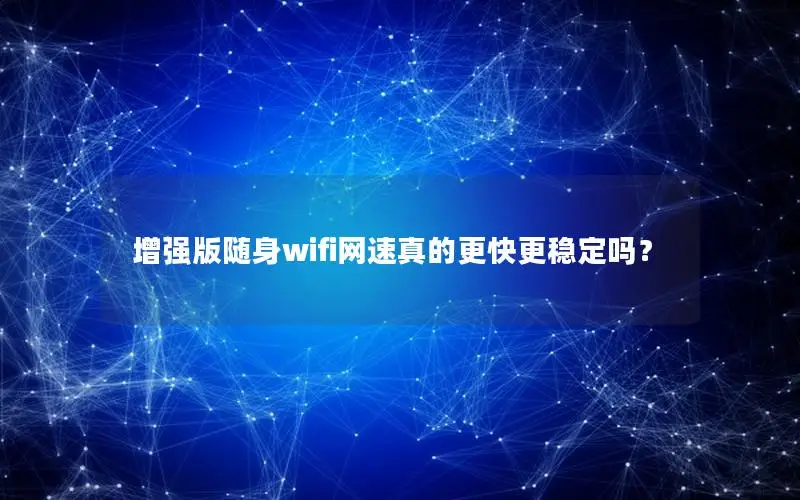 增强版随身wifi网速真的更快更稳定吗？