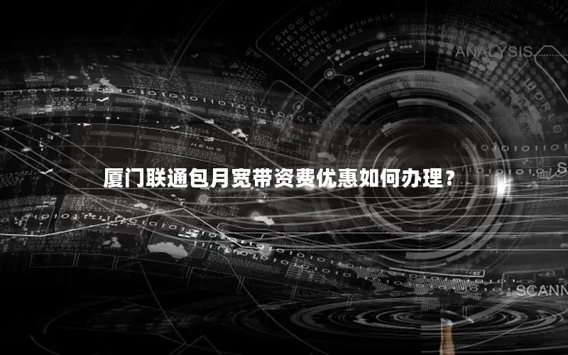 厦门联通包月宽带资费优惠如何办理？