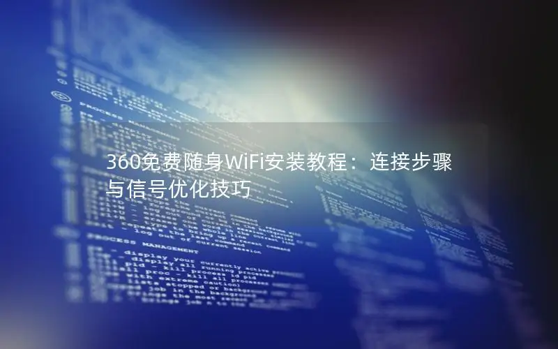 360免费随身WiFi安装教程：连接步骤与信号优化技巧
