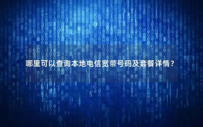 哪里可以查询本地电信宽带号码及套餐详情？