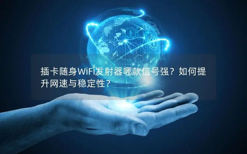 插卡随身WiFi发射器哪款信号强？如何提升网速与稳定性？