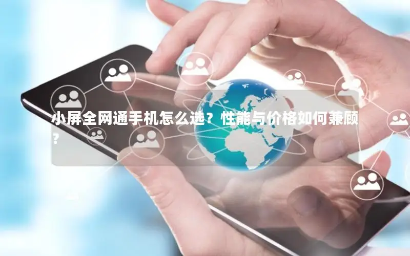 小屏全网通手机怎么选？性能与价格如何兼顾？
