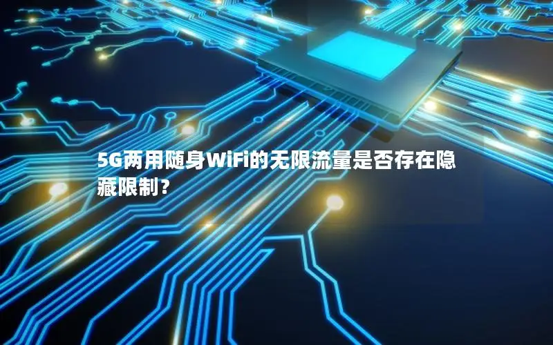 5G两用随身WiFi的无限流量是否存在隐藏限制？