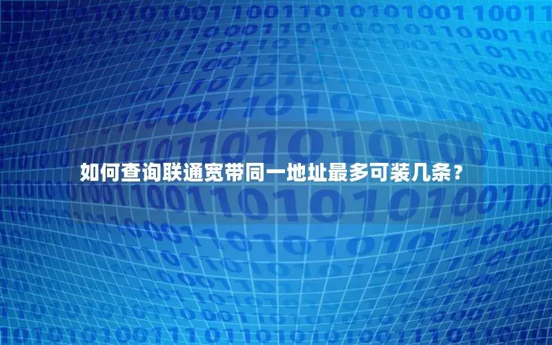 如何查询联通宽带同一地址最多可装几条？