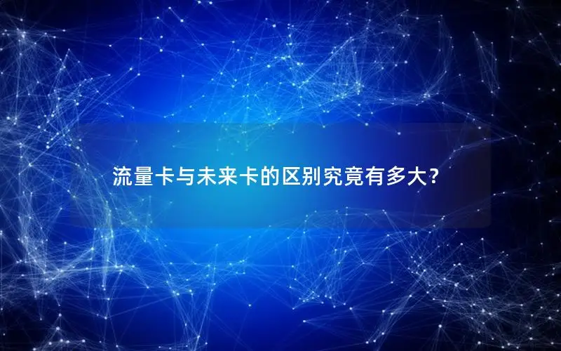 流量卡与未来卡的区别究竟有多大？