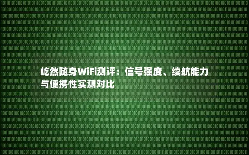 屹然随身WiFi测评：信号强度、续航能力与便携性实测对比