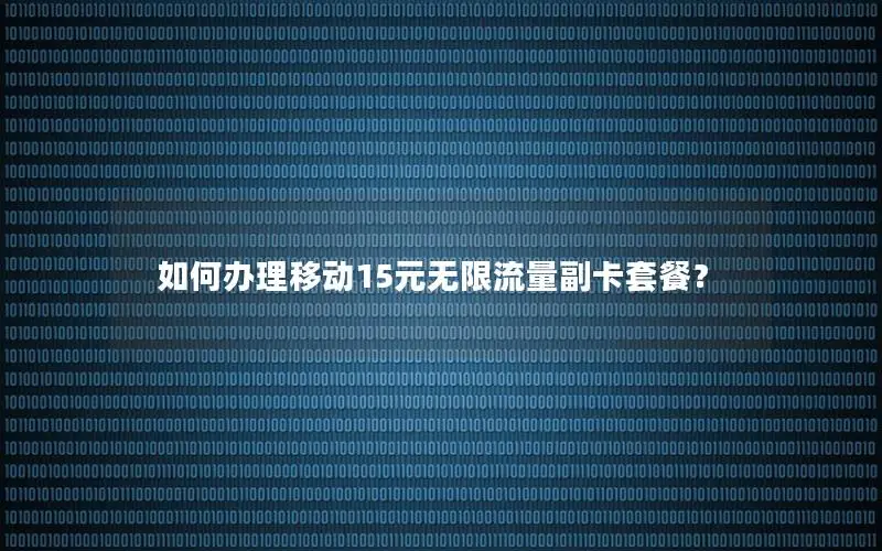 如何办理移动15元无限流量副卡套餐？