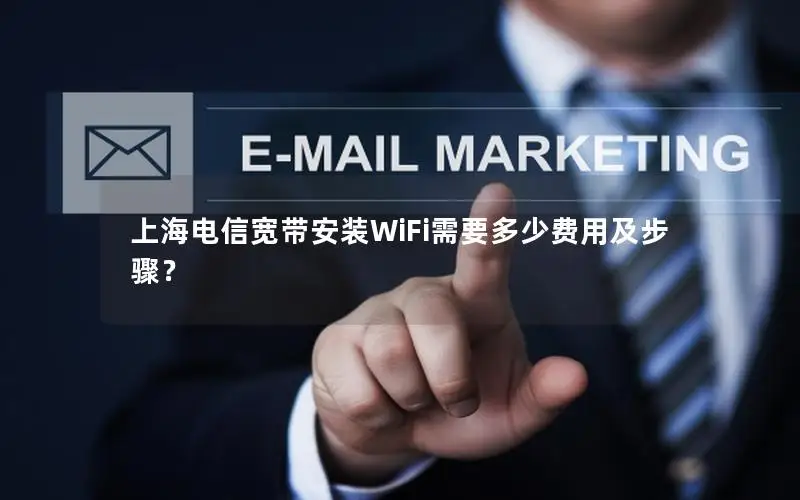 上海电信宽带安装WiFi需要多少费用及步骤？