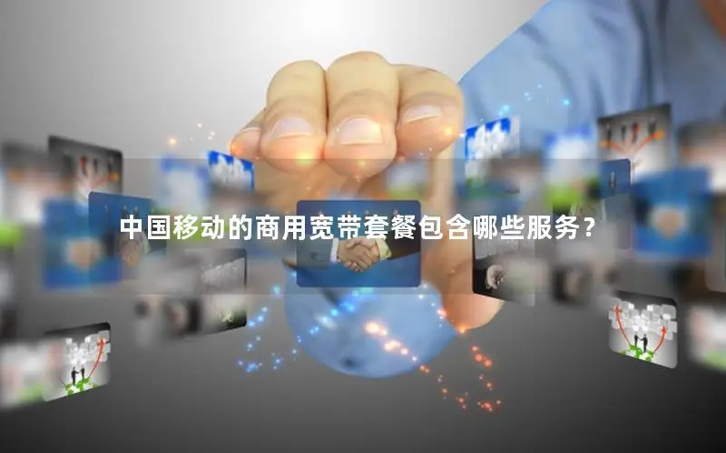 中国移动的商用宽带套餐包含哪些服务？