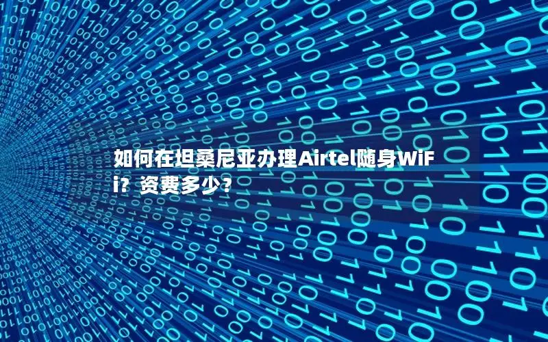 如何在坦桑尼亚办理Airtel随身WiFi？资费多少？