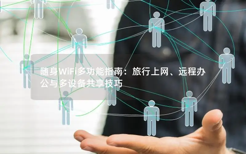 随身WiFi多功能指南：旅行上网、远程办公与多设备共享技巧
