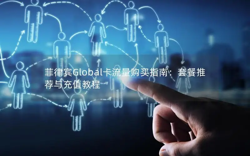 菲律宾Global卡流量购买指南：套餐推荐与充值教程