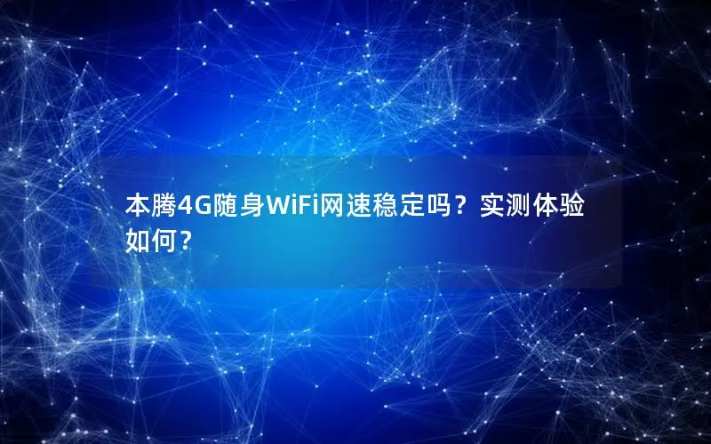 本腾4G随身WiFi网速稳定吗？实测体验如何？